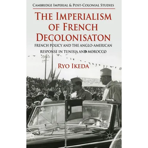 The Imperialism of French Decolonisaton: French Policy and the Anglo-American Response in Tunisia and Morocco - Hardcover