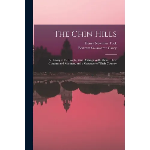 The Chin Hills: A History of the People, Our Dealings With Them, Their Customs and Manners, and a Gazetteer of Their Country - Paperback