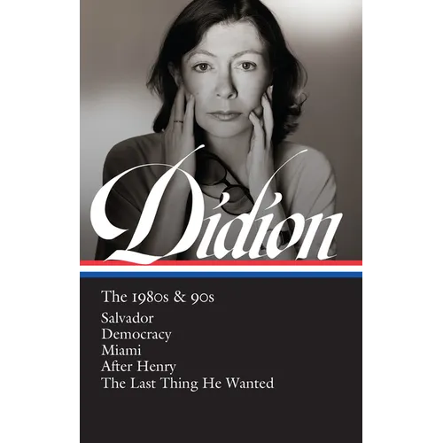 Joan Didion: The 1980s & 90s (Loa #341): Salvador / Democracy / Miami / After Henry / The Last Thing He Wanted - Hardcover