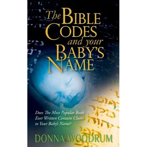 The Bible Codes and Your Baby's Name: Does The Most Popular Book Ever Written Contain Clues to Your Baby's Name? - Paperback