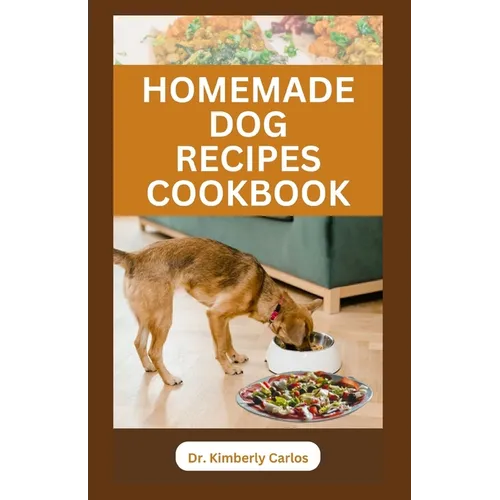 Homemade Dog Recipes Cookbook: Delicious Vet Approved Foods for Your Dogs - Paperback