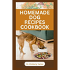 Homemade Dog Recipes Cookbook: Delicious Vet Approved Foods for Your Dogs - Paperback