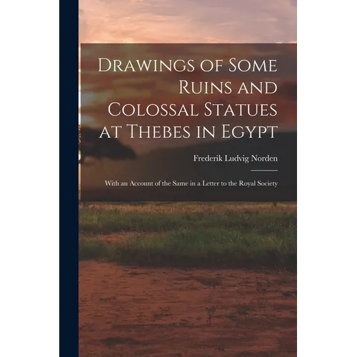Drawings of Some Ruins and Colossal Statues at Thebes in Egypt: With an Account of the Same in a Letter to the Royal Society - Paperback