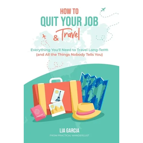 How to Quit Your Job & Travel: Everything You Need to Travel Long Term (& All the Things Nobody Tells You) - Paperback