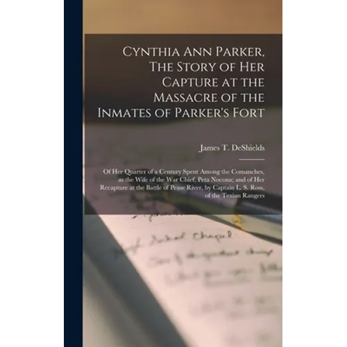 Cynthia Ann Parker, The Story of Her Capture at the Massacre of the Inmates of Parker's Fort; of Her Quarter of a Century Spent Among the Comanches, a - Hardcover