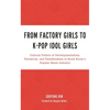 From Factory Girls to K-Pop Idol Girls: Cultural Politics of Developmentalism, Patriarchy, and Neoliberalism in South Korea's Popular Music Industry - Paperback