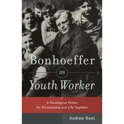 Bonhoeffer as Youth Worker: A Theological Vision for Discipleship and Life Together - Paperback