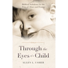 Through the Eyes of a Child: Biblical Solutions for the Pain of Abuse and Trauma - Paperback