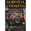 Survival Cooking: 25 Simple and Nutritious Recipes to Cook in The Wilderness - Paperback