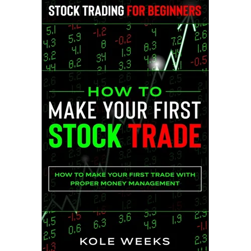 Stock Trading For Beginners: HOW TO MAKE YOUR FIRST STOCK TRADE - How To Make Your First Trade With Proper Money Management - Paperback