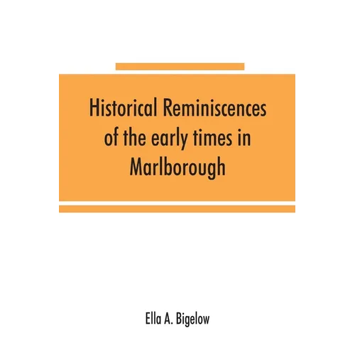 Historical reminiscences of the early times in Marlborough, Massachusetts, and prominent events from 1860 to 1910: including brief allusions to many i - Paperback
