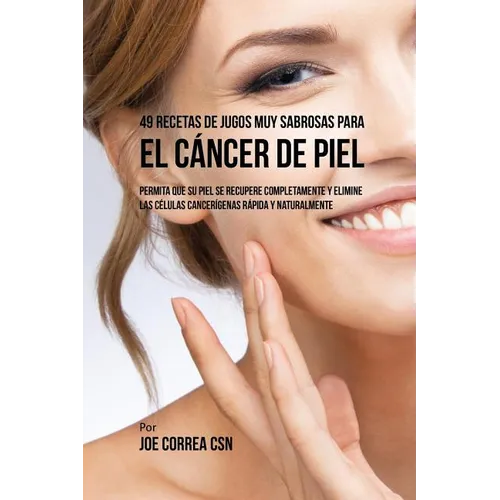 49 Recetas de Jugos Muy Sabrosas Para el Cáncer de Piel: Permita Que su Piel Se Recupere Completamente y Elimine las Células Cancerígenas Rápida y Nat - Paperback