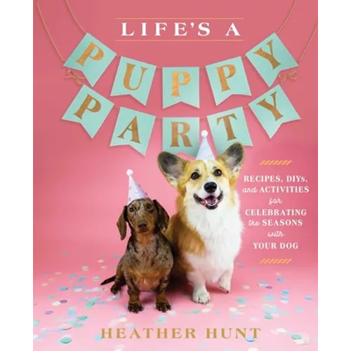 Life's a Puppy Party: Recipes, Diys, and Activities for Celebrating the Seasons with Your Dog - Hardcover