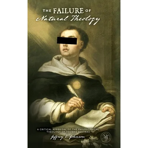 The Failure of Natural Theology: A Critical Appraisal of the Philosophical Theology of Thomas Aquinas - Hardcover