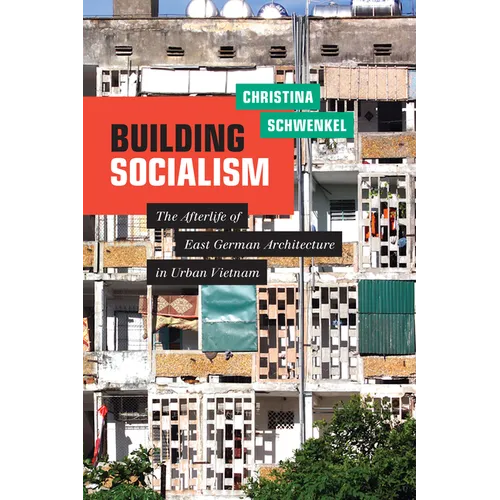 Building Socialism: The Afterlife of East German Architecture in Urban Vietnam - Paperback