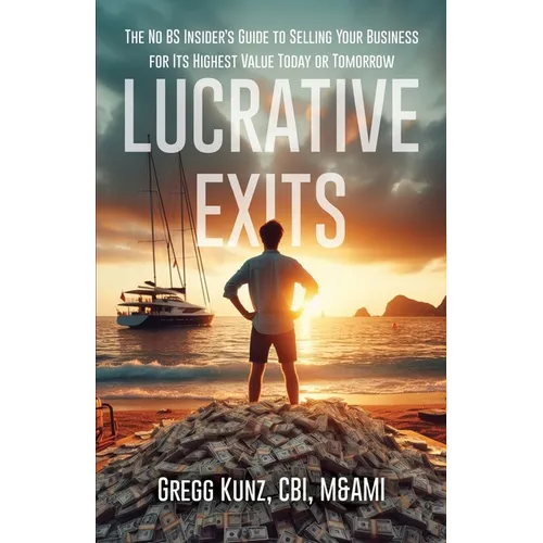 Lucrative Exits: The No BS Insider's Guide to Selling Your Business for Its Highest Value Today or Tomorrow - Paperback