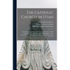 The Catholic Church in Utah: a Review of Spanish and Missionary Explorations, Tribal Divisions ... the Journal of the Franciscan Explorers and Disc - Hardcover