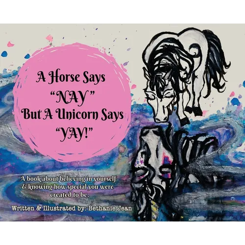 A Horse Says, "Nay!" But a Unicorn Says "Yay!": A Book About First Believing in Yourself and Knowing How Special You Were Created to Be. - Hardcover