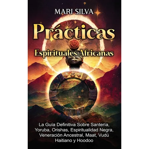Prácticas Espirituales Africanas: La guía definitiva sobre santería, yoruba, orishas, espiritualidad negra, veneración ancestral, maat, vudú haitiano - Hardcover