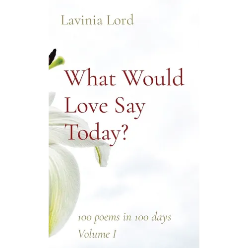 What Would Love Say Today?: 100 poems in 100 days Volume I - Paperback
