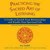Practicing the Sacred Art of Listening: A Guide to Enrich Your Relationships and Kindle Your Spiritual Life - Paperback