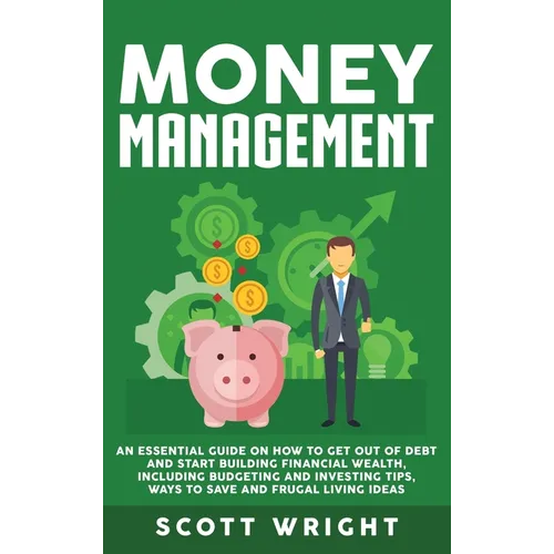 Money Management: An Essential Guide on How to Get out of Debt and Start Building Financial Wealth, Including Budgeting and Investing Tips, Ways to Sa - Hardcover