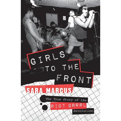 Girls to the Front: The True Story of the Riot Grrrl Revolution - Paperback