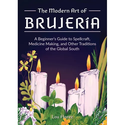 The Modern Art of Brujería: A Beginner's Guide to Spellcraft, Medicine Making, and Other Traditions of the Global South - Hardcover