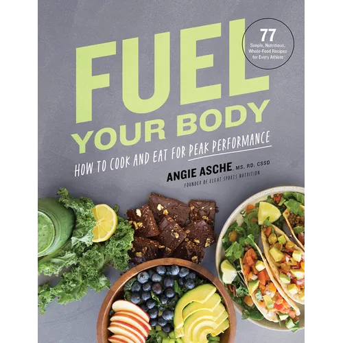 Fuel Your Body: How to Cook and Eat for Peak Performance: 77 Simple, Nutritious, Whole-Food Recipes for Every Athlete - Hardcover