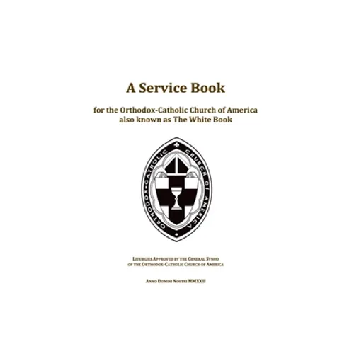 A Service Book for the Orthodox-Catholic Church of America also Known as The White Book: Liturgies Approved by the General Synod of the Orthodox-Catho - Hardcover