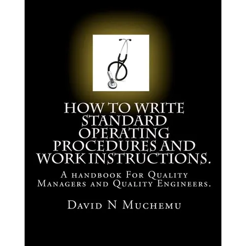 How to write standard operating procedures and work Instructions.: A handbook For Quality Managers and Quality Engineers. - Paperback