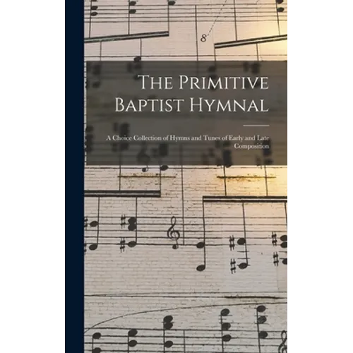 The Primitive Baptist Hymnal: a Choice Collection of Hymns and Tunes of Early and Late Composition - Hardcover