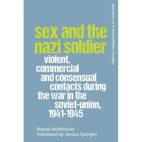 Sex and the Nazi Soldier: Violent, Commercial and Consensual Encounters During the War in the Soviet Union, 1941-45 - Paperback