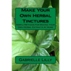 Make Your Own Herbal Tinctures: Simple Methods For Making Your Own Herbal Extracts At Home - Paperback