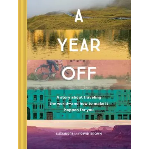 A Year Off: A Story about Traveling the World--And How to Make It Happen for You (Travel Book, Global Exploration, Inspirational Travel Guide) - Hardcover