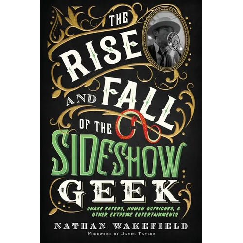 The Rise and Fall of the Sideshow Geek: Snake Eaters, Human Ostriches, & Other Extreme Entertainments - Paperback