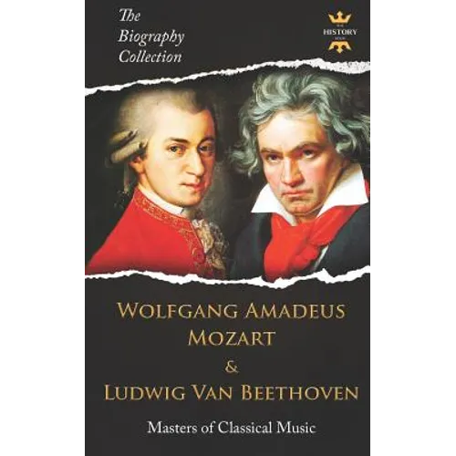Wolfgang Amadeus Mozart and Ludwig Van Beethoven: Masters of Classical Music. The Biography Collection - Paperback