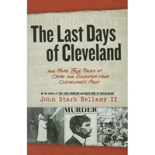The Last Days of Cleveland: And More True Tales of Crime and Disaster from Cleveland's Past - Paperback