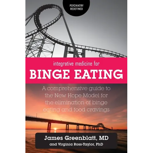 Integrative Medicine for Binge Eating: A Comprehensive Guide to the New Hope Model for the Elimination of Binge Eating and Food Cravings - Paperback
