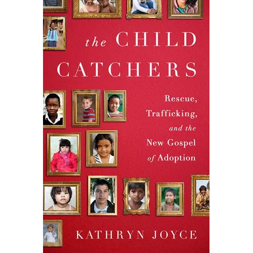 The Child Catchers: Rescue, Trafficking, and the New Gospel of Adoption - Hardcover