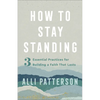 How to Stay Standing: 3 Essential Practices for Building a Faith That Lasts - Paperback