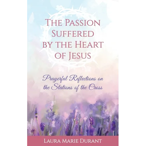 The Passion Suffered by the Heart of Jesus: Prayerful Reflections on the Stations of the Cross - Paperback