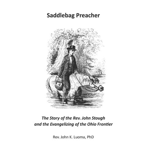 Saddlebag Preacher: The Story of the Rev. John Stough and the Evangelizing of the Ohio Frontier - Paperback