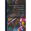 The Curious Lore of Precious Stones; Being a Description of Their Sentiments and Folk Lore, Superstitions, Symbolism, Mysticism, Use in Medicine, Prot - Paperback