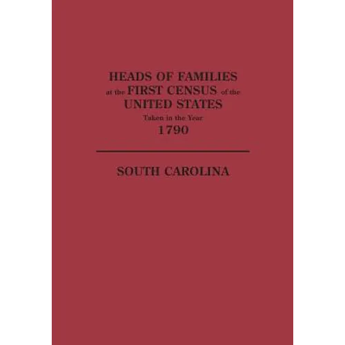 Heads of Families at the First Census of the United States Taken in the Year 1790: South Carolina - Paperback