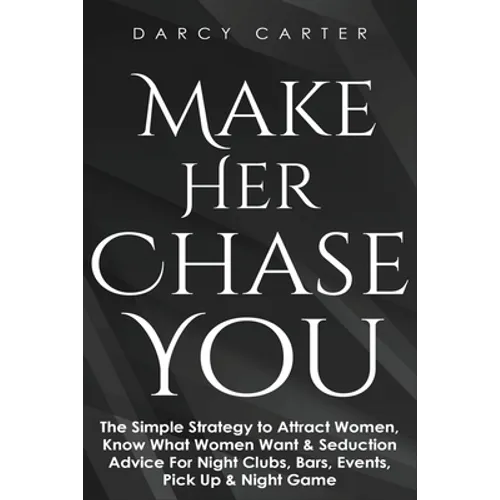 Make Her Chase You: The Simple Strategy to Attract Women, Know What Women Want & Seduction Advice For Night Clubs, Bars, Events, Pick Up & Night Game - Paperback