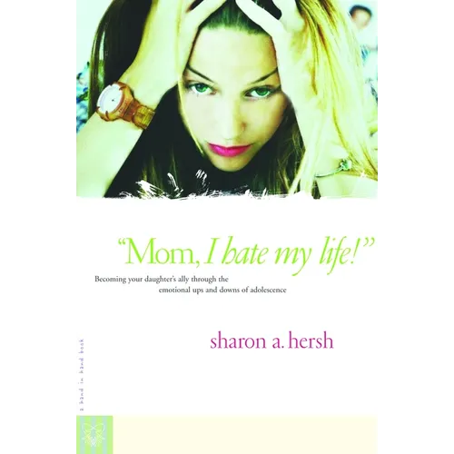 Mom, I Hate My Life!: Becoming Your Daughter's Ally Through the Emotional Ups and Downs of Adolescence - Paperback