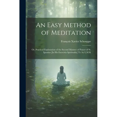 An Easy Method of Meditation: Or, Practical Explanation of the Second Manner of Prayer of St. Ignatius [In His Exercitia Spiritualia] Tr. by L.M.K - Paperback