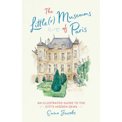 The Little(r) Museums of Paris: An Illustrated Guide to the City's Hidden Gems - Hardcover