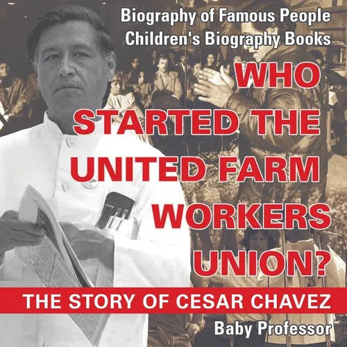 Who Started the United Farm Workers Union? The Story of Cesar Chavez - Biography of Famous People Children's Biography Books - Paperback